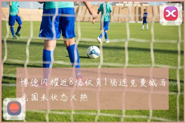 博德闪耀近8场仅负1场连克曼城马竞国米状态火热