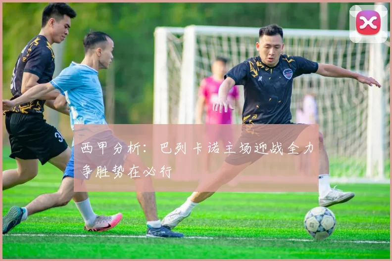 西甲分析：巴列卡诺主场迎战全力争胜势在必行