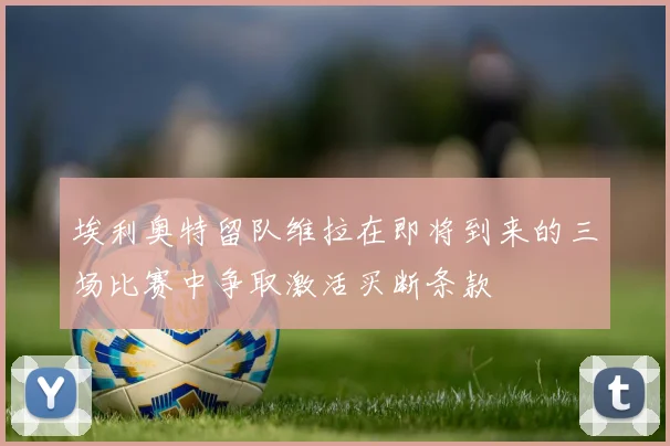 埃利奥特留队维拉在即将到来的三场比赛中争取激活买断条款
