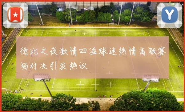 德比之夜激情四溢球迷热情高涨赛场对决引发热议