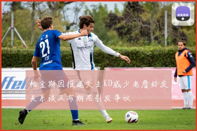 帕金斯因报道失去KD威少老詹好友关系谈及布朗尼引发争议
