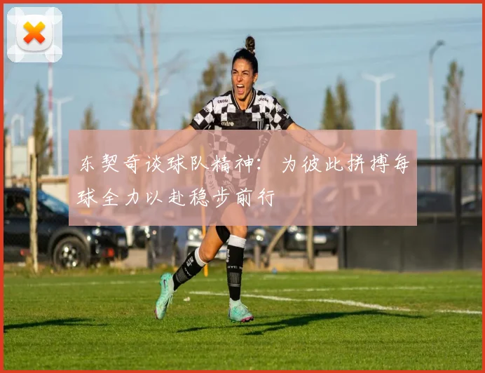 东契奇谈球队精神：为彼此拼搏每球全力以赴稳步前行