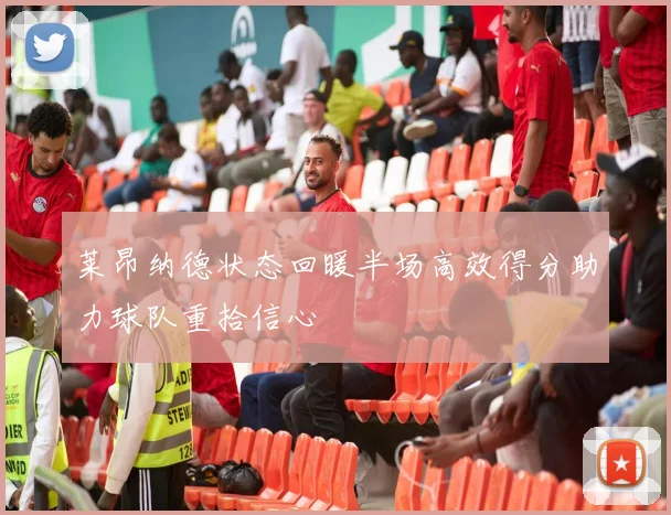 莱昂纳德状态回暖半场高效得分助力球队重拾信心