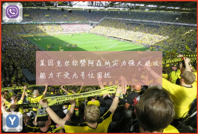 莱因克尔称赞阿森纳实力强大进攻能力不受九号位困扰