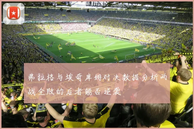 弗拉格与埃奇库姆对决数据分析两战全败的后者能否逆袭