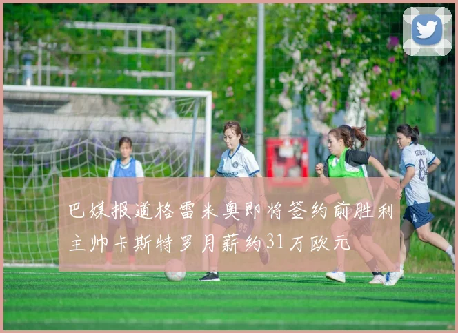 巴媒报道格雷米奥即将签约前胜利主帅卡斯特罗月薪约31万欧元