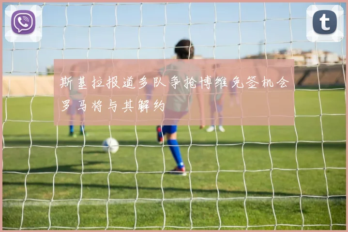 斯基拉报道多队争抢博维免签机会罗马将与其解约