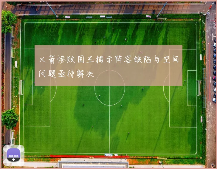 火箭惨败国王揭示阵容缺陷与空间问题亟待解决