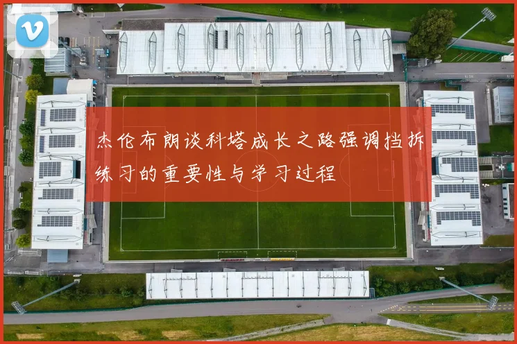 杰伦布朗谈科塔成长之路强调挡拆练习的重要性与学习过程