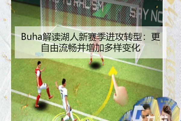 Buha解读湖人新赛季进攻转型：更自由流畅并增加多样变化 - jiuyou