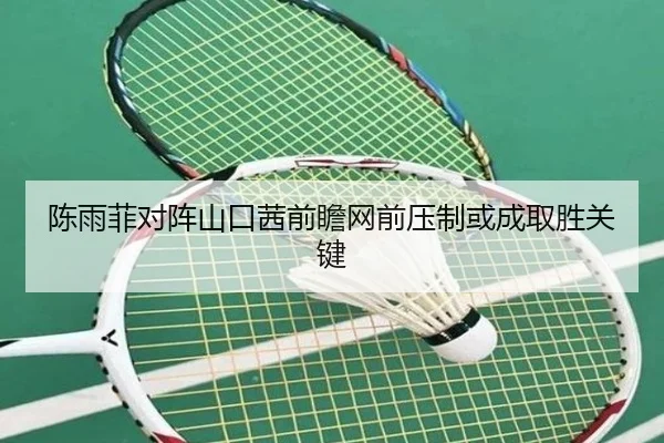 陈雨菲对阵山口茜前瞻网前压制或成取胜关键 - jiuyou
