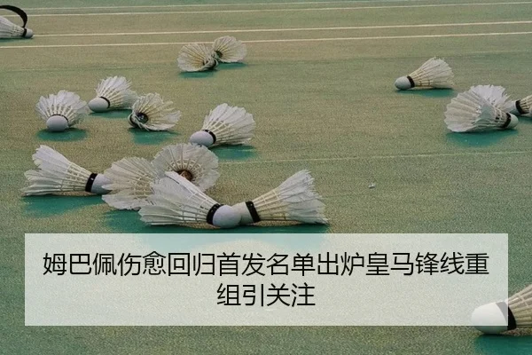 姆巴佩伤愈回归首发名单出炉皇马锋线重组引关注 - jiuyou